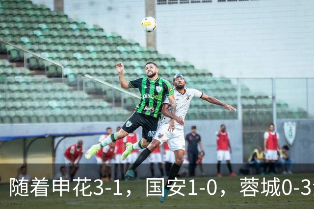 随着申花3-1，国安1-0，蓉城0-3海港，积分榜更新：争冠保级生变